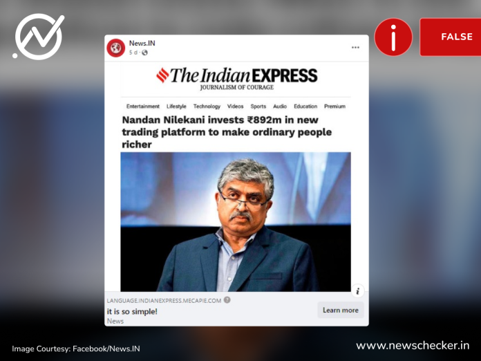 Infosys co-founder Nandan Nilekani did not invest $892 million in a trading platform that would “make ordinary people richer”, a viral link and Indian Express report found to be fake.